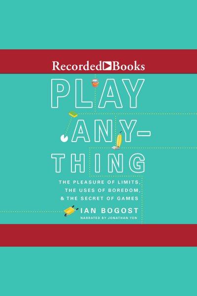 Play anything [electronic resource] : The pleasure of limits, the uses of boredom, and the secret of games. Bogost Ian.