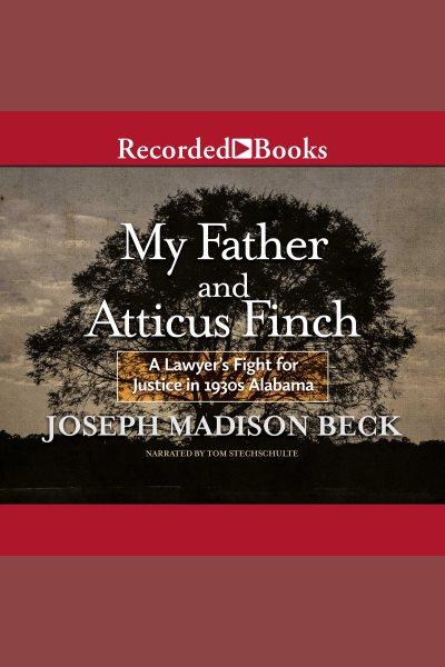 My father and atticus finch [electronic resource] : A lawyer's fight for justice in 1930's alabama. Beck Joseph Madison.