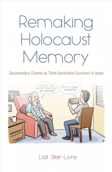 Remaking Holocaust memory : documentary cinema by third-generation survivors in Israel / Liat Steir-Livny.