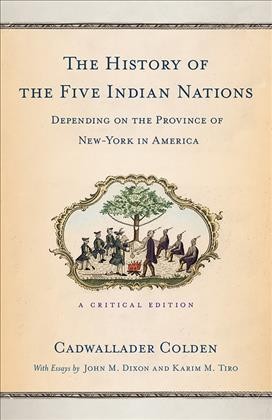 The history of the five Indian nations depending on the province of New-York in America : a critical edition / Cadwallader Colden ; with essays by John M. Dixon and Karim M. Tiro.