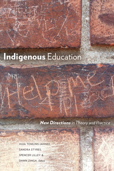 Indigenous education : new directions in theory and practice / Huia Tomlins-Jahnke, Sandra Styres, Spencer Lilley, and Dawn Zinga, editors.