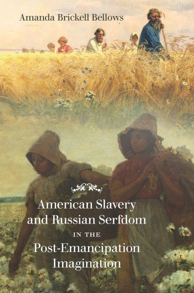 American slavery and Russian serfdom in the post-emancipation imagination / Amanda Brickell Bellows.