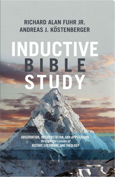 Inductive Bible study : observation, interpretation, and application through the lenses of history, literature, and theology / Richard Alan Fuhr Jr., Andreas J. Köstenberger.