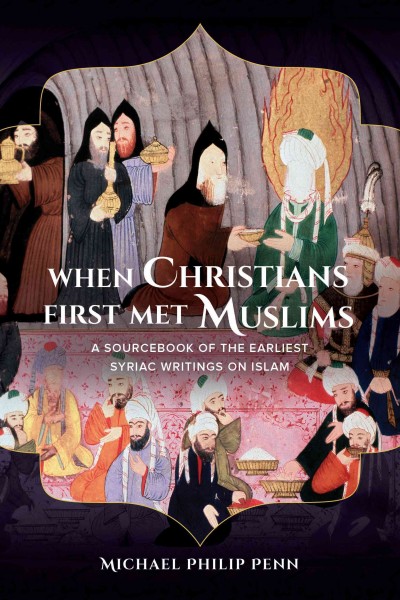 When Christians first met Muslims : a sourcebook of the earliest Syriac writings on Islam / Michael Philip Penn.