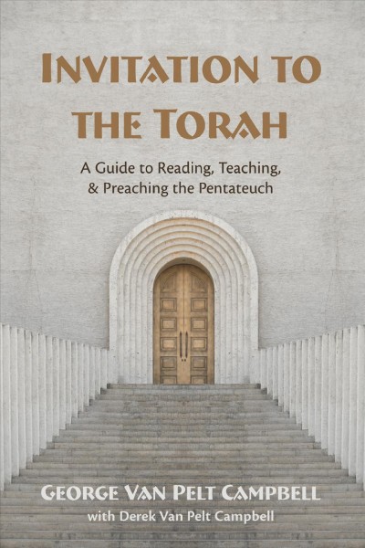 Invitation to the Torah : a guide to reading, teaching, and preaching the Pentateuch / George Van Pelt Campbell.