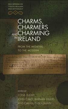 Charms, charmers and charming in Ireland : from the medieval to the modern / edited by Ilona Tuomi, John Carey, Barbara Hillers and Ciarán Ó Géalbháin.