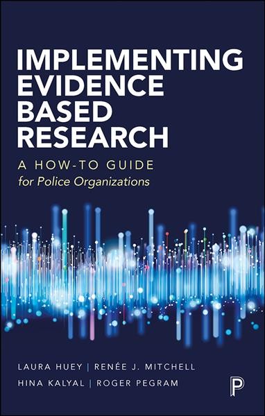 Implementing evidence based research : a how-to guide for police organizations / Laura Huey, Ren&#xFFFD;ee J. Mitchell, Hina Kalyal and Roger Pegram.