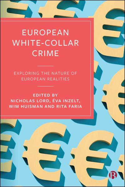 European White-Collar Crime : Exploring the Nature of European Realities / edited by Nicholas Lord, Eva Inzelt, Wim Huisman and Rita Faria.