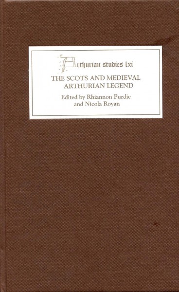 The Scots and medieval Arthurian legend / edited by Rhiannon Purdie and Nicola Royan.