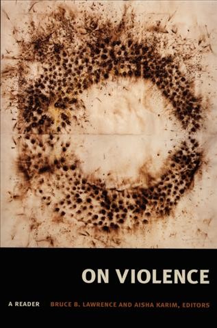 On violence : a reader / edited by Bruce B. Lawrence and Aisha Karim.