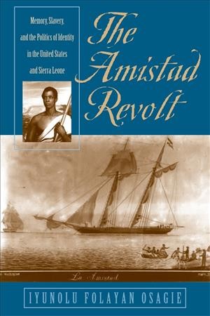 The Amistad revolt : memory, slavery, and the politics of identity in the United States and Sierra Leone / Iyunolu Folayan Osagie.