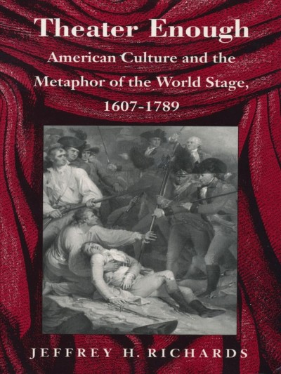 Theater enough : American culture and the metaphor of the world stage, 1607-1789 / Jeffrey H. Richards.