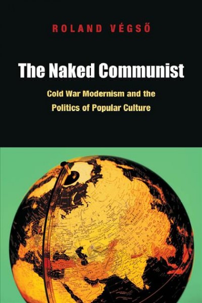 The naked communist : Cold War modernism and the politics of popular culture / Roland V&#xFFFD;egs&#xFFFD;o.