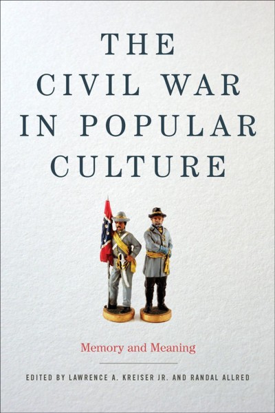 The Civil War in Popular Culture : Memory and Meaning / edited by Lawrence A. Kreiser Jr. and Randal Allred.