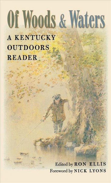 Of woods and waters : a Kentucky outdoors reader / edited by Ron Ellis ; foreword by Nick Lyons.