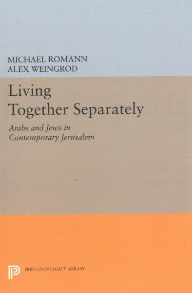 Living together separately : Arabs and Jews in contemporary Jerusalem / Michael Romann and Alex Weingrod.
