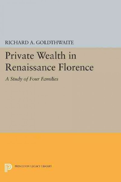 Private wealth in Renaissance Florence : a study of four families / by Richard A. Goldthwaite.