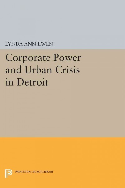 Corporate power and urban crisis in Detroit / Lynda Ann Ewen.