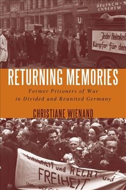 Returning memories : former prisoners of war in divided and reunited Germany / Christiane Wienand.