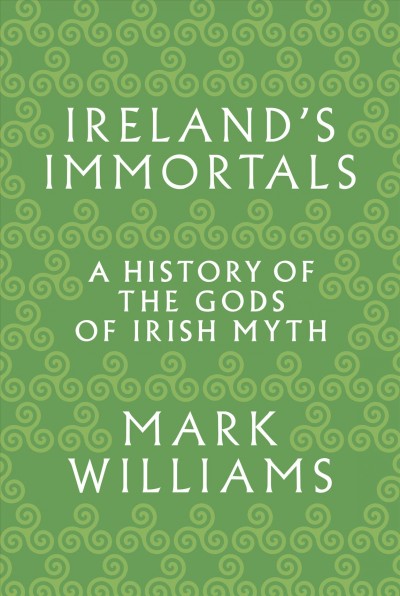 Ireland's immortals : a history of the gods of Irish myth / Mark Williams.
