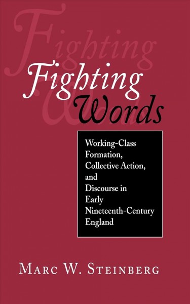 Fighting words : working-class formation, collective action, and discourse in early nineteenth-century England / Marc W. Steinberg.