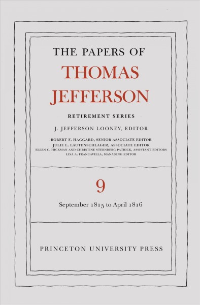 The papers of Thomas Jefferson. Retirement series, Volume 9, 1 September 1815 to 30 April 1816 / Thomas Jefferson ; J. Jefferson Looney, editor [and 9 others].