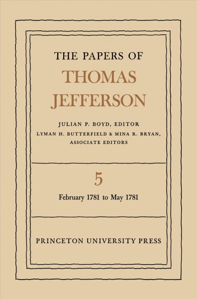 The papers of Thomas Jefferson. Volume 5, 25 february 1781 to 20 may 1781 / Julian P. Boyd, editor ; Lyman h. Buterfield and Mina R. Bryan, associate editors.