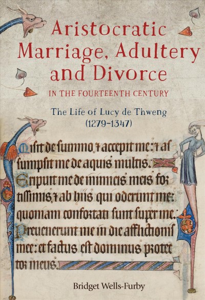 Aristocratic marriage, adultery and divorce in the fourteenth century : the life of Lucy de Thweng (1279-1347) / Bridget Wells-Furby.