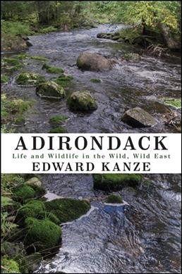 Adirondack roots : life and wildlife in the wild, wild east / Edward Kanze.