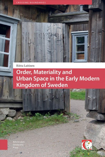 Order, materiality and urban space in the early modern kingdom of Sweden / Riitta Laitinen.