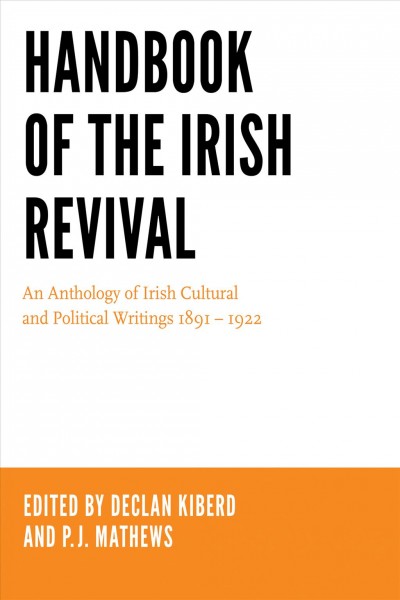 Handbook of the Irish Revival : an anthology of Irish cultural and political writings 1891-1922 / edited by Declan Kiberd and P.J. Mathews.
