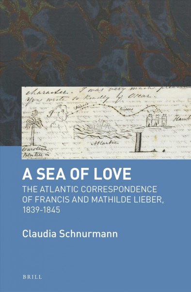 "A sea of love" : the Atlantic correspondence of Francis and Mathilde Lieber, 1839-1845 / edited by Claudia Schnurmann.