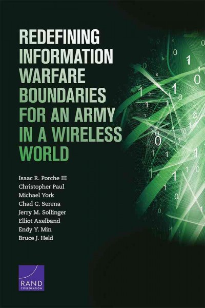Redefining information warfare boundaries for an Army in a wireless world / Isaac R. Porche III, Christopher Paul, with Michael York, Chad C. Serena, Jerry M. Sollinger, Elliot Axelband, Endy Y. Min, Bruce J. Held.