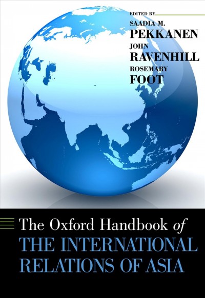 Oxford handbook of the international relations of Asia / edited by Saadia M. Pekkanen, John Ravenhill, and Rosemary Foot.