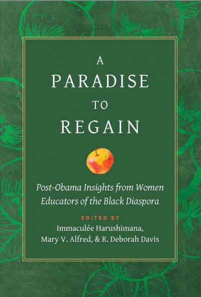 A paradise to regain : post-Obama insights from women educators of the Black Diaspora / edited by Immaculée Harushimana, Mary V. Alfred, and R. Deborah Davis.