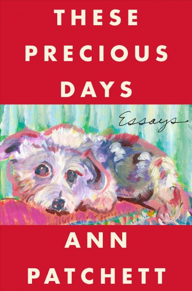 These Precious Days [electronic resource] : Essays / Ann Patchett.