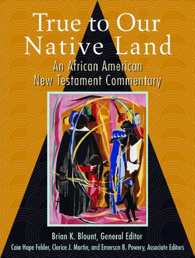 True to our native land : an African American New Testament commentary / Brian K. Blount, general editor ; Cain Hope Felder, Clarice J. Martin, & Emerson B. Powery, associate editors.