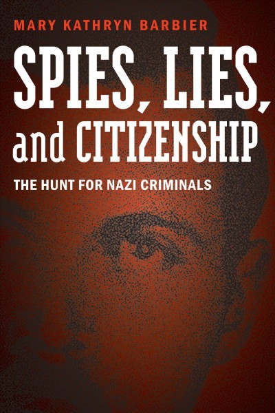 Spies, lies, and citizenship : the hunt for nazi criminals / Mary Kathryn Barbier, Foreword by Dennis Showalter.