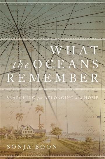 What the oceans remember : searching for belonging and home / Sonja Boon.