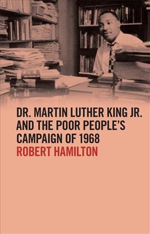 Dr. Martin Luther King Jr. and the Poor People's Campaign of 1968 / Robert Hamilton.