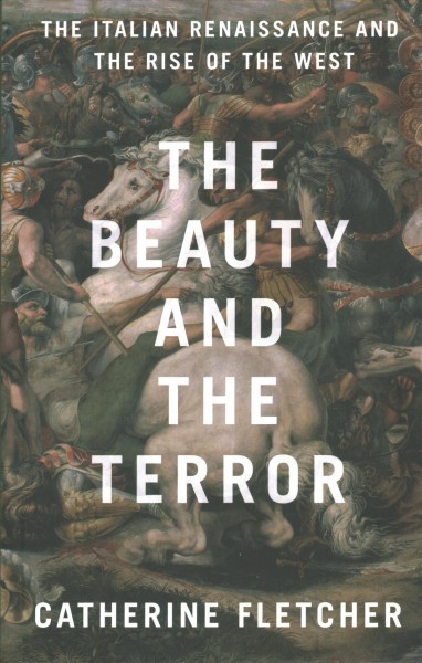 The beauty and the terror : the Italian renaissance and the rise of the west / Catherine Fletcher.
