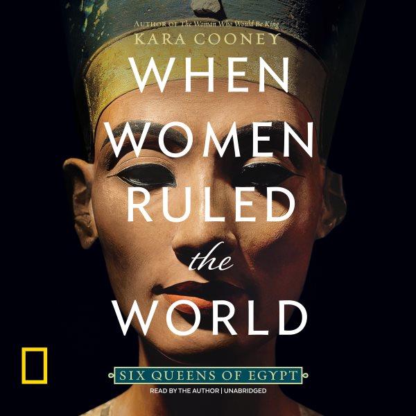 When women ruled the world [electronic resource] : Six queens of egypt. Kara Cooney.