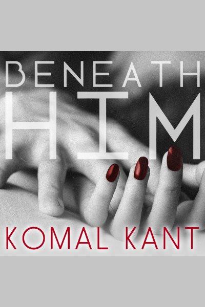 Beneath him [electronic resource] / Komal Kant.