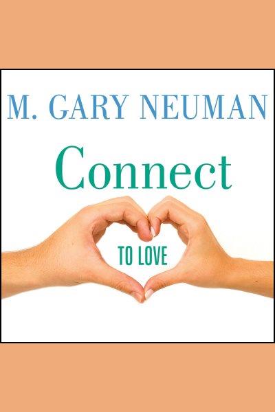 Connect to love : the keys to transforming your relationship [electronic resource] / M. Gary Neuman.