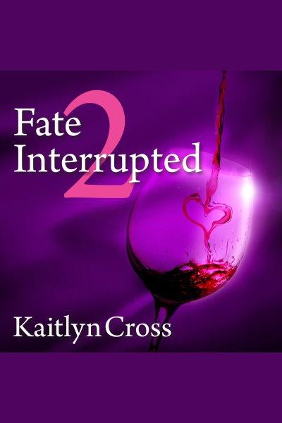 Fate interrupted 2 [electronic resource] / Kaitlyn Cross.