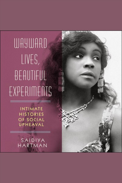 Wayward lives, beautiful experiments : intimate histories of social upheaval [electronic resource] / Saidiya Hartman.