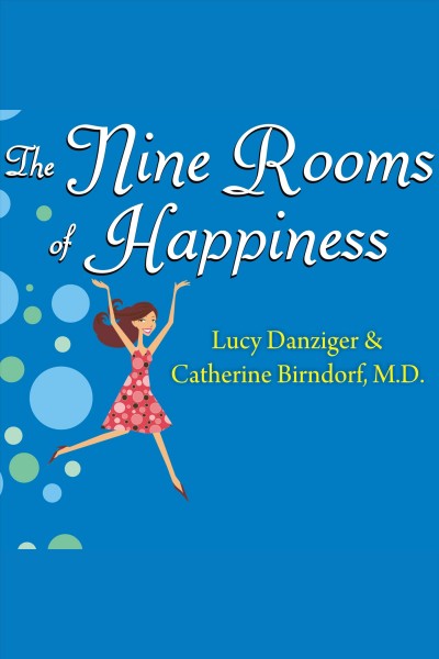 The nine rooms of happiness : loving yourself, finding your purpose, and getting over life's little imperfection [electronic resource] / Lucy Danziger & Catherine Birndorf.