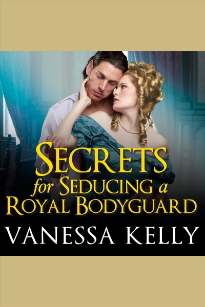 Secrets for seducing a royal bodyguard [electronic resource] / Vanessa Kelly.