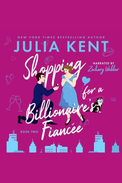 Shopping for a billionaire's fiancee [electronic resource] / Julia Kent.