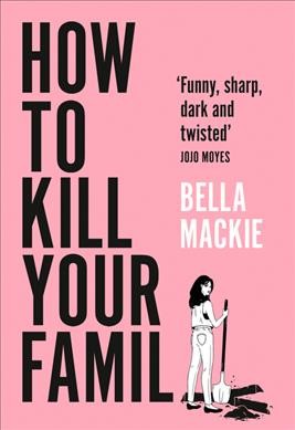 How to kill your family : a novel / Bella Mackie.